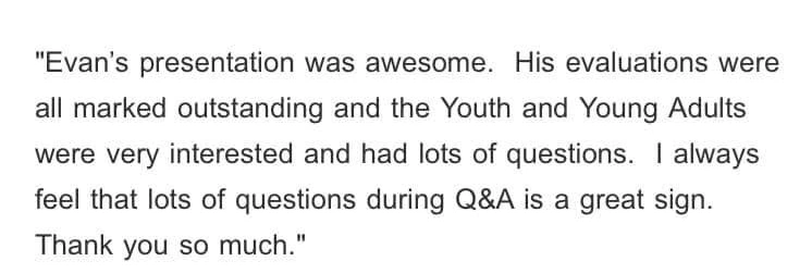 Original testimonial from Youth MOVE Conference. Evan’s presentation was awesome. His evaluations were all marked outstanding and the Youth and Young Adults were very interested and had lots of questions.